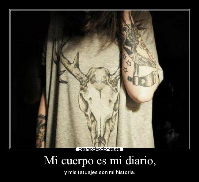 Mi cuerpo es mi diario, - y mis tatuajes son mi historia.