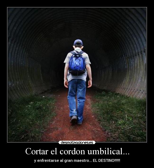 Cortar el cordon umbilical... - y enfrentarse al gran maestro... EL DESTINO!!!!!!