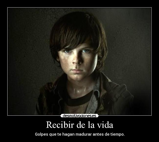Recibir de la vida - Golpes que te hagan madurar antes de tiempo.