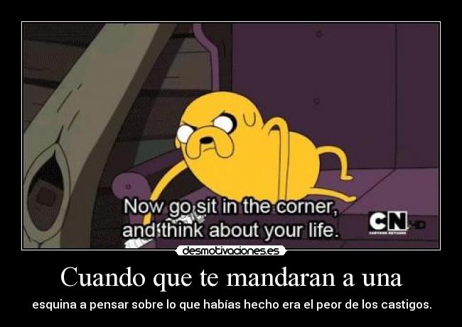 Cuando que te mandaran a una - esquina a pensar sobre lo que habías hecho era el peor de los castigos.