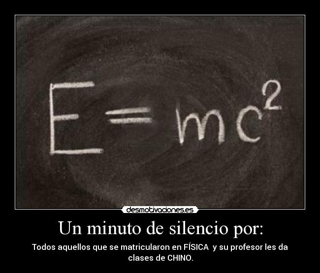 Un minuto de silencio por: - Todos aquellos que se matricularon en FÍSICA y su profesor les da clases de CHINO.