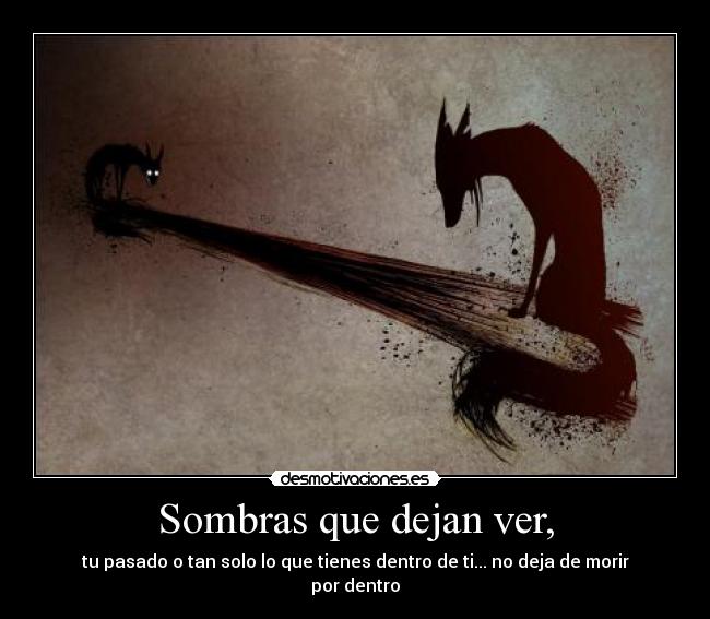 Sombras que dejan ver, - tu pasado o tan solo lo que tienes dentro de ti... no deja de morir por dentro