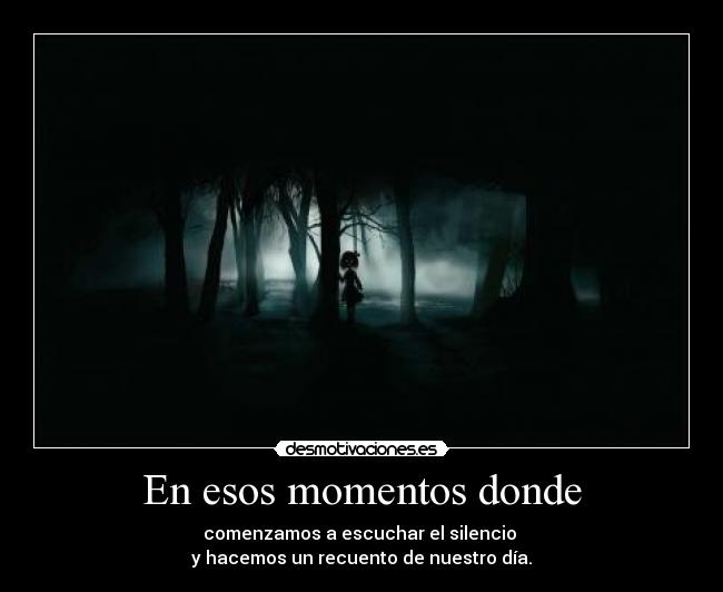 En esos momentos donde - comenzamos a escuchar el silencio
y hacemos un recuento de nuestro día.