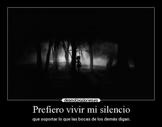 Prefiero vivir mi silencio - que soportar lo que las bocas de los demás digan.