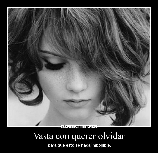 Vasta con querer olvidar - para que esto se haga imposible.