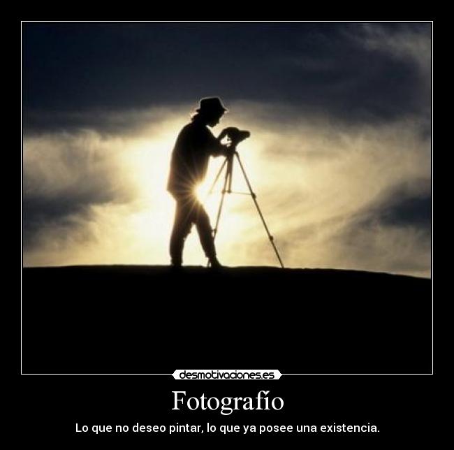 Fotografío - Lo que no deseo pintar, lo que ya posee una existencia.