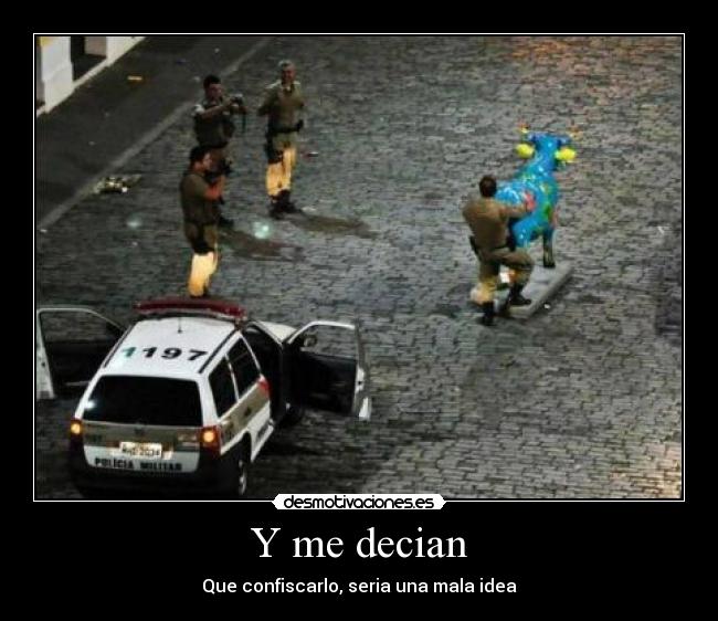 Y me decian - Que confiscarlo, seria una mala idea