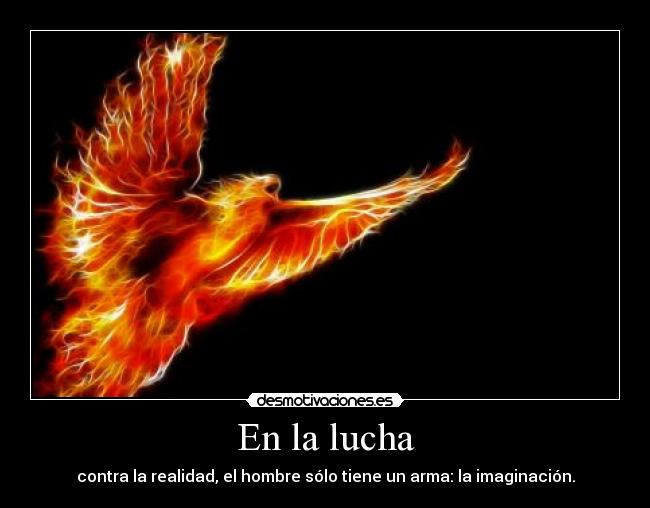 En la lucha - contra la realidad, el hombre sólo tiene un arma: la imaginación.