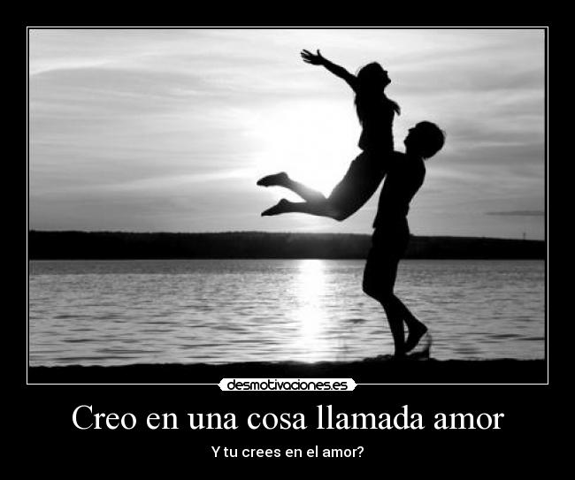 Creo en una cosa llamada amor - Y tu crees en el amor?