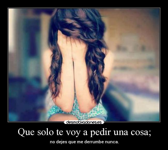 Que solo te voy a pedir una cosa; - 
