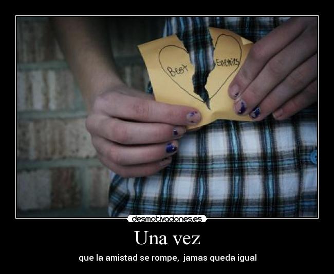 Una vez - que la amistad se rompe, jamas queda igual