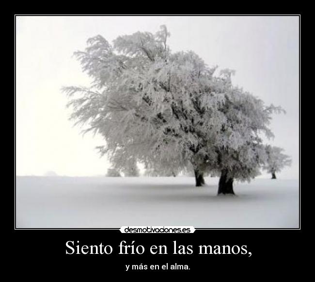 Siento frío en las manos, - y más en el alma.