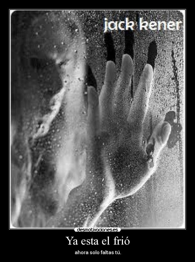 Ya esta el frió - ahora solo faltas tú.