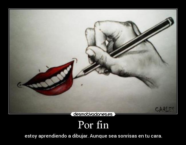 Por fin - estoy aprendiendo a dibujar. Aunque sea sonrisas en tu cara.