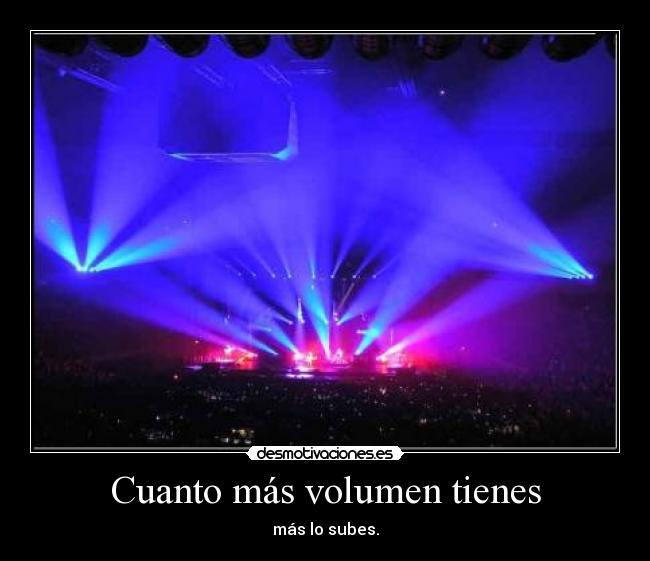 Cuanto más volumen tienes - más lo subes.
