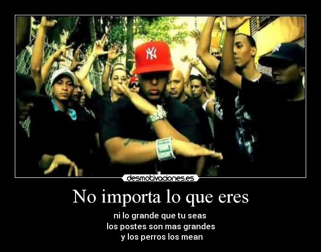 No importa lo que eres - ni lo grande que tu seas 
los postes son mas grandes
 y los perros los mean