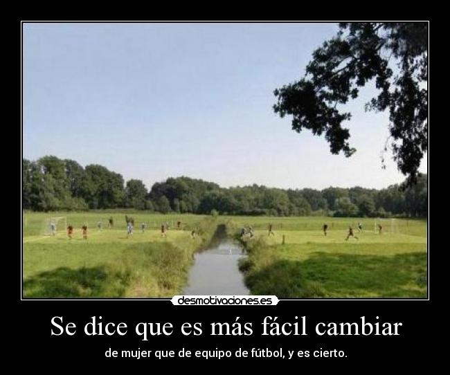 Se dice que es más fácil cambiar - de mujer que de equipo de fútbol, y es cierto.