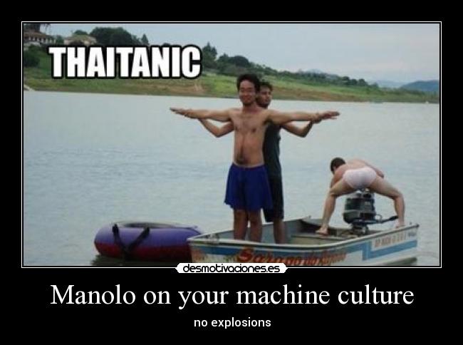 Manolo on your machine culture - no explosions