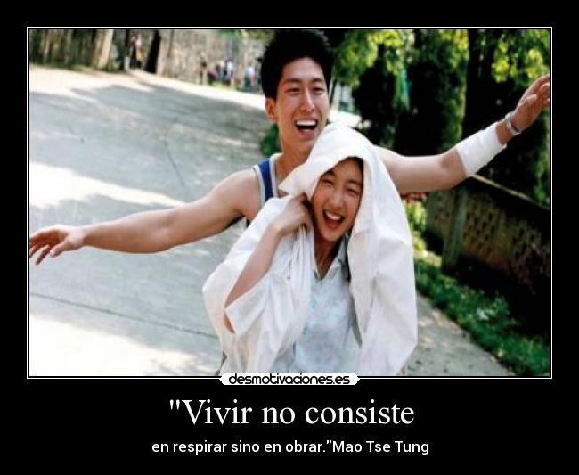 Vivir no consiste - en respirar sino en obrar.Mao Tse Tung