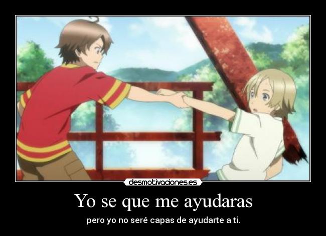 Yo se que me ayudaras - pero yo no seré capas de ayudarte a ti.
