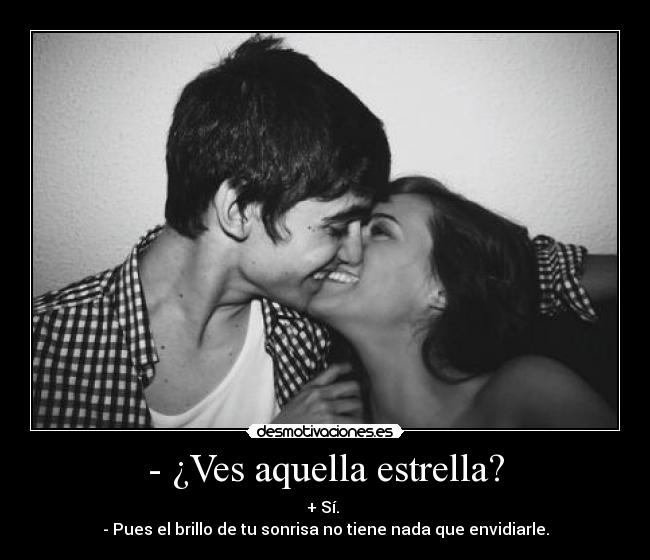 - ¿Ves aquella estrella? - + Sí.
- Pues el brillo de tu sonrisa no tiene nada que envidiarle.