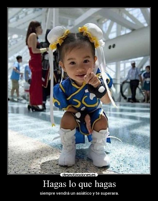 Hagas lo que hagas - siempre vendrá un asiático y te superara.