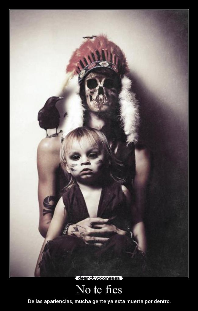 No te fies - De las apariencias, mucha gente ya esta muerta por dentro.