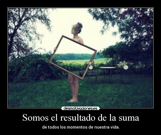 Somos el resultado de la suma -