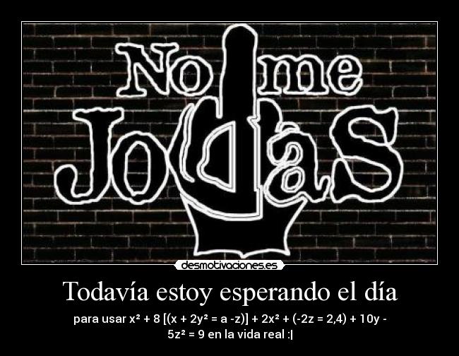 Todavía estoy esperando el día - para usar x² + 8 [(x + 2y² = a -z)] + 2x² + (-2z = 2,4) + 10y - 5z² = 9 en la vida real :|