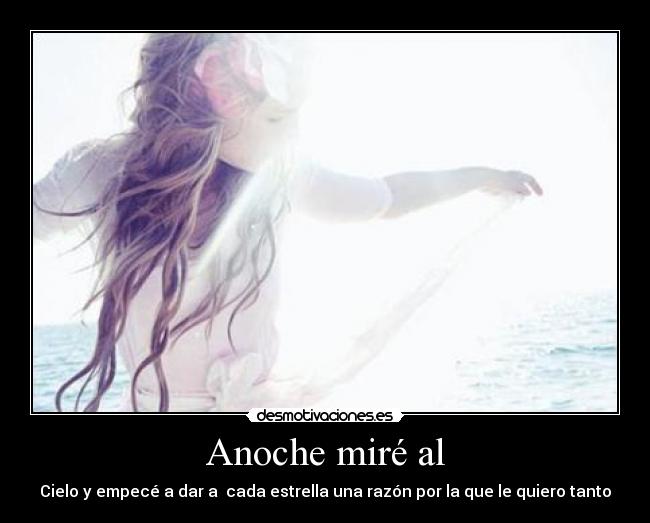 Anoche miré al - Cielo y empecé a dar a cada estrella una razón por la que le quiero tanto