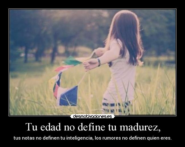 Tu edad no define tu madurez, - tus notas no definen tu inteligencia, los rumores no definen quien eres.