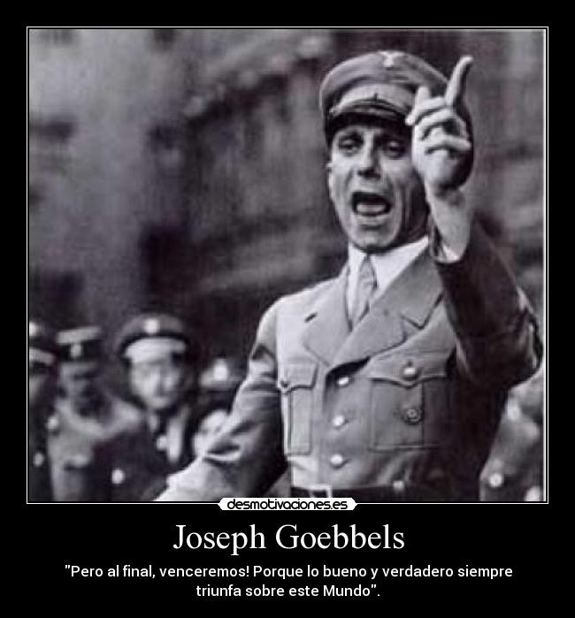 Joseph Goebbels - Pero al final, venceremos! Porque lo bueno y verdadero siempre
triunfa sobre este Mundo.