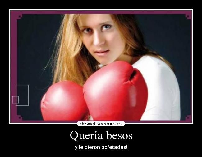 Quería besos - y le dieron bofetadas!