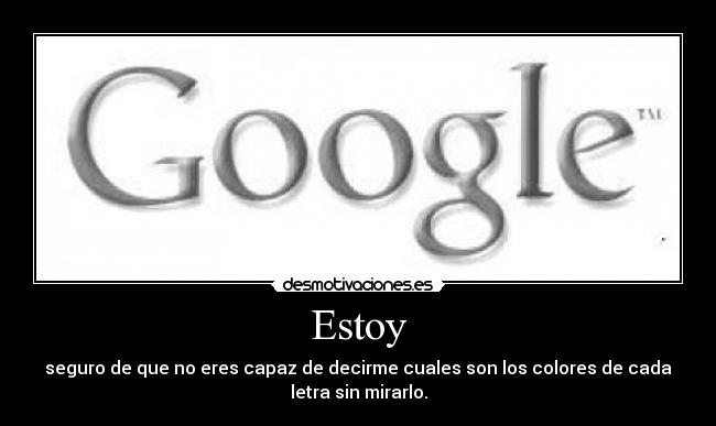 Estoy - seguro de que no eres capaz de decirme cuales son los colores de cada
letra sin mirarlo.