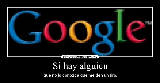 Si hay alguien - que no lo conozca que me den un tiro.