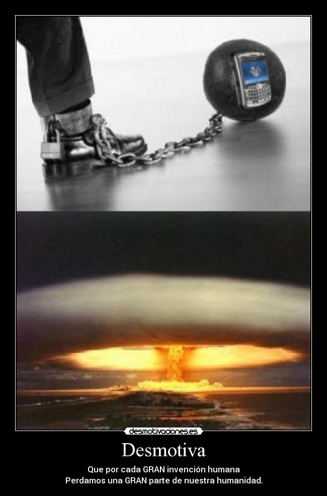 Desmotiva - Que por cada GRAN invención humana
Perdamos una GRAN parte de nuestra humanidad.