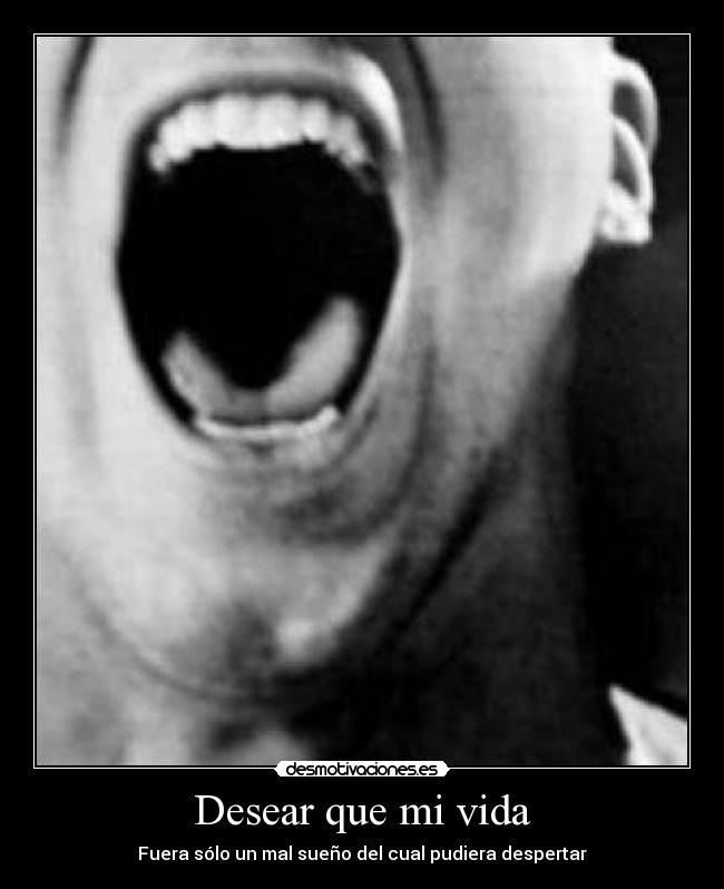 Desear que mi vida - Fuera sólo un mal sueño del cual pudiera despertar