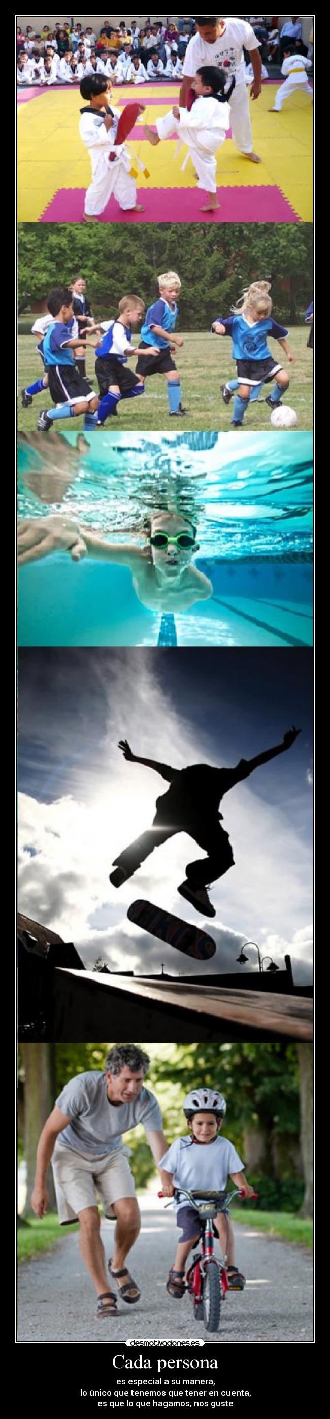 Cada persona - es especial a su manera,
lo único que tenemos que tener en cuenta,
es que lo que hagamos, nos guste