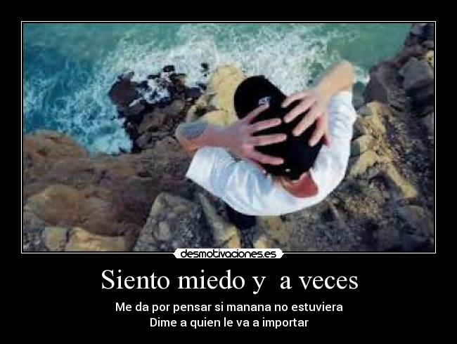 Siento miedo y a veces - Me da por pensar si manana no estuviera
Dime a quien le va a importar
