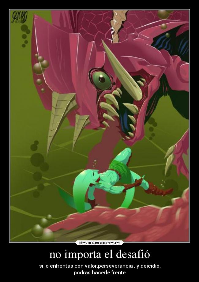 no importa el desafió - si lo enfrentas con valor,perseverancia , y deicidio,
podrás hacerle frente