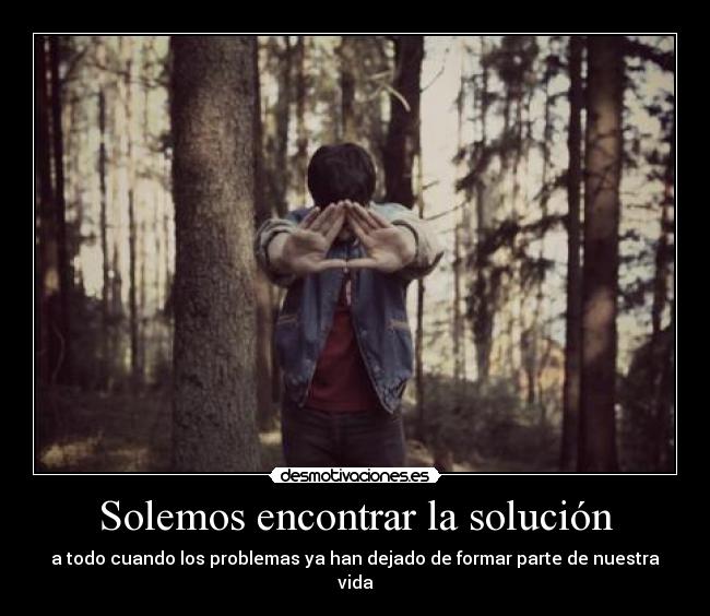 Solemos encontrar la solución - a todo cuando los problemas ya han dejado de formar parte de nuestra vida