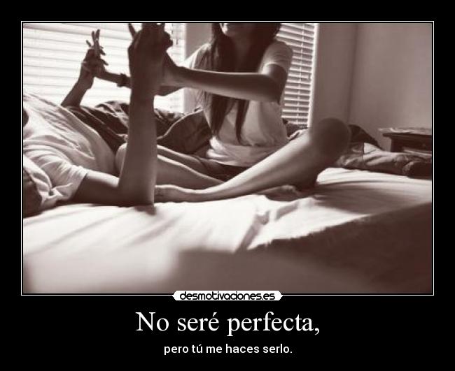 No seré perfecta, - pero tú me haces serlo.