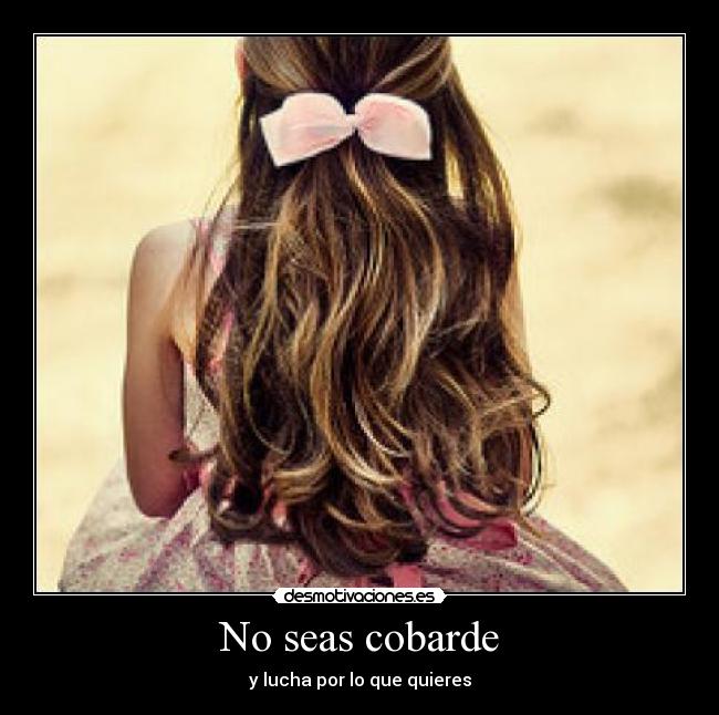 No seas cobarde - y lucha por lo que quieres