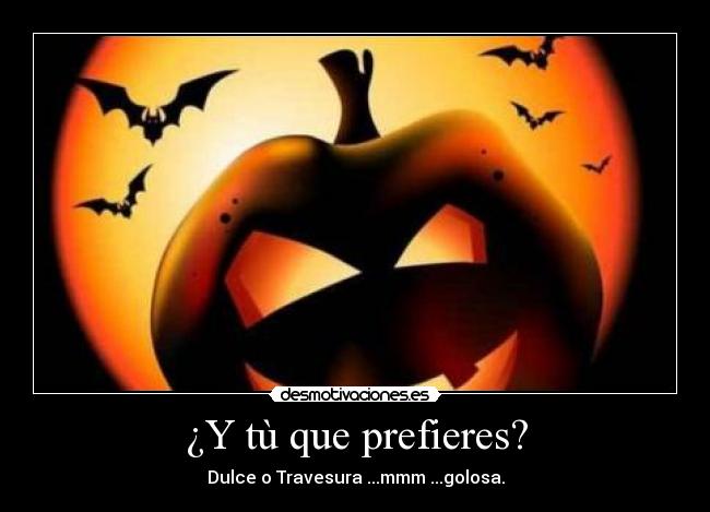 ¿Y tù que prefieres? - Dulce o Travesura ...mmm ...golosa.