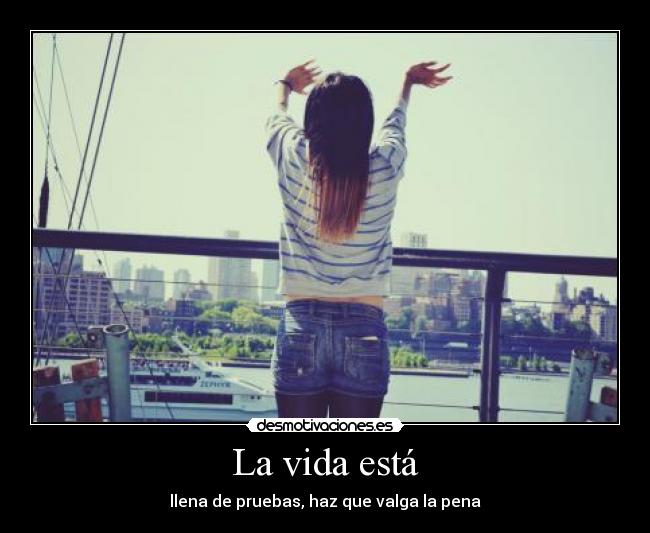 La vida está - llena de pruebas, haz que valga la pena