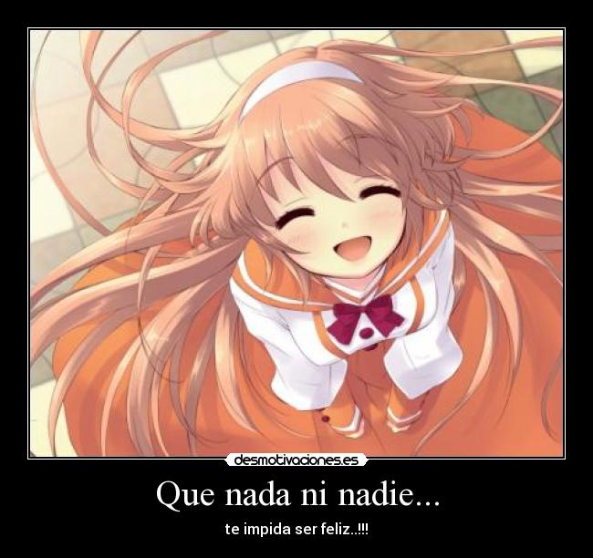Que nada ni nadie... - te impida ser feliz..!!!