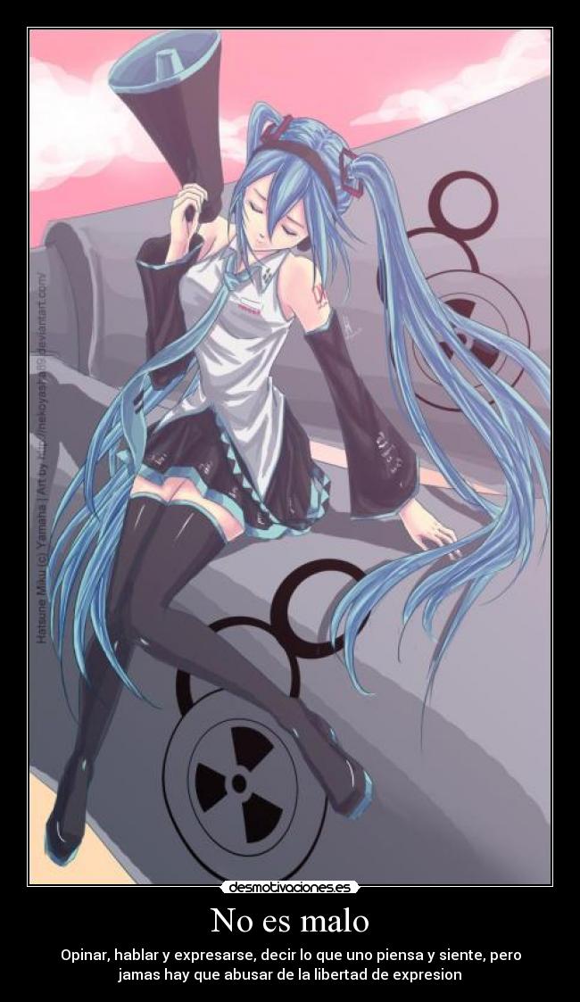 No es malo - Opinar, hablar y expresarse, decir lo que uno piensa y siente, pero
jamas hay que abusar de la libertad de expresion