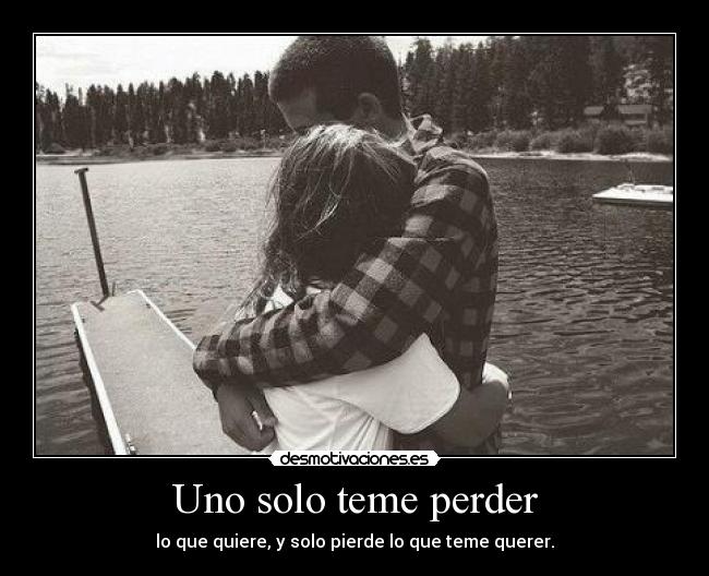 Uno solo teme perder - lo que quiere, y solo pierde lo que teme querer.