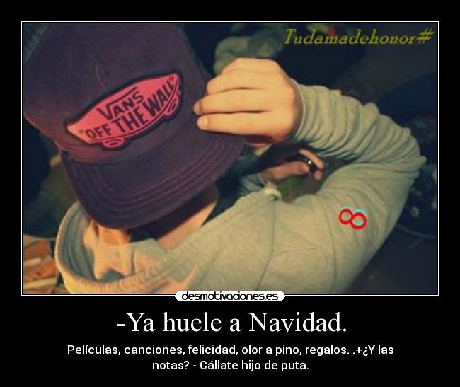 -Ya huele a Navidad. - Películas, canciones, felicidad, olor a pino, regalos. .+¿Y las
notas? - Cállate hijo de puta.
