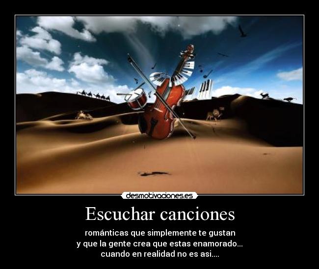 Escuchar canciones - románticas que simplemente te gustan
y que la gente crea que estas enamorado...
cuando en realidad no es asi....